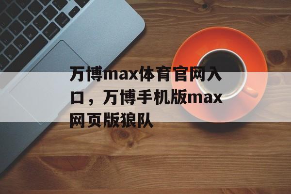 万博max体育官网入口，万博手机版max网页版狼队