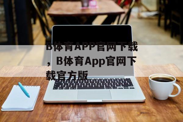 B体育APP官网下载，B体育App官网下载官方版