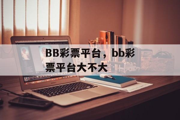 BB彩票平台，bb彩票平台大不大