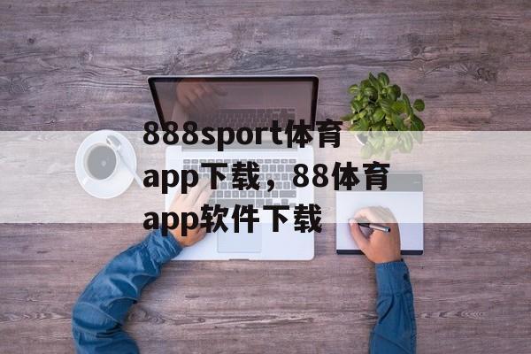 888sport体育app下载，88体育app软件下载