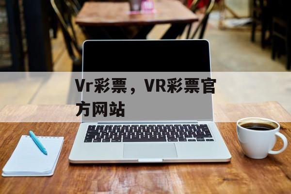 Vr彩票，VR彩票官方网站