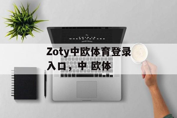 Zoty中欧体育登录入口，中 欧体