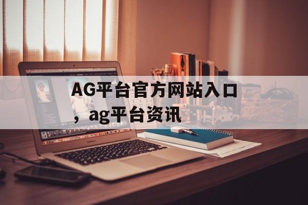 AG平台官方网站入口，ag平台资讯