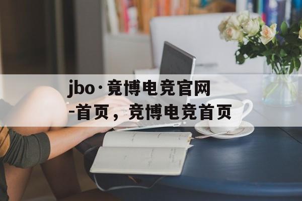 jbo·竟博电竞官网-首页，竞博电竞首页