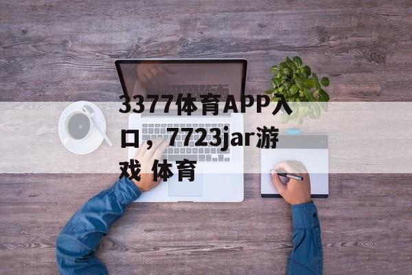 3377体育APP入口，7723jar游戏 体育