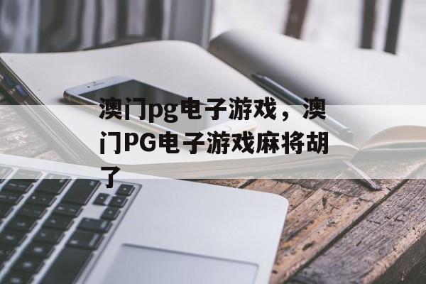 澳门pg电子游戏，澳门PG电子游戏麻将胡了