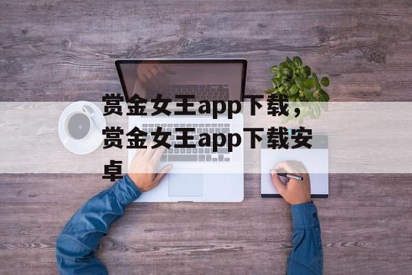 赏金女王app下载，赏金女王app下载安卓