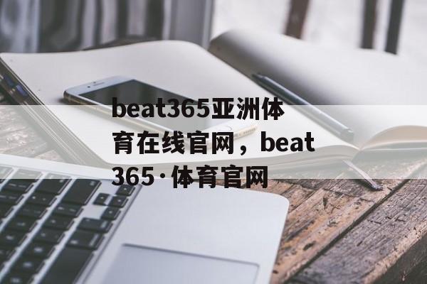 beat365亚洲体育在线官网，beat365·体育官网