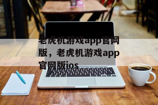 老虎机游戏app官网版，老虎机游戏app官网版ios